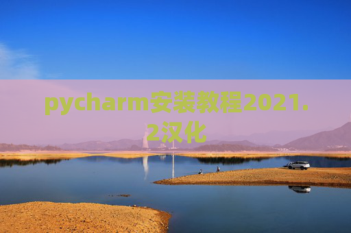 pycharm安装教程2021.2汉化 pycharm安装教程2021.2汉化